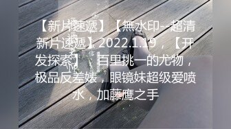 E罩杯舞魅娘超气质丰满、一眼就爱上她，大活儿奉上，淫语刺激，胸舞一绝！