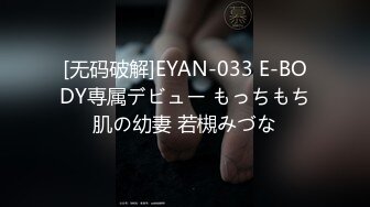 [无码破解]EYAN-033 E-BODY専属デビュー もっちもち肌の幼妻 若槻みづな