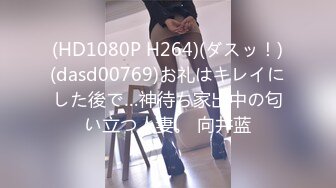 (HD1080P H264)(ダスッ！)(dasd00769)お礼はキレイにした後で…神待ち家出中の匂い立つ人妻。 向井蓝