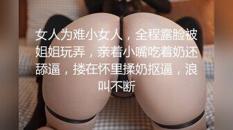 女人为难小女人，全程露脸被姐姐玩弄，亲着小嘴吃着奶还舔逼，搂在怀里揉奶抠逼，浪叫不断