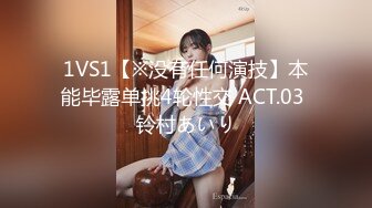 1VS1【※没有任何演技】本能毕露单挑4轮性交 ACT.03 铃村あいり