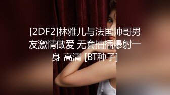 [2DF2]林雅儿与法国帅哥男友激情做爱 无套抽插爆射一身 高清 [BT种子]