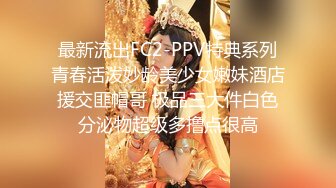 最新流出FC2-PPV特典系列青春活泼妙龄美少女嫩妹酒店援交匪帽哥 极品三大件白色分泌物超级多撸点很高