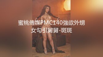 蜜桃傳媒PMC140強欲外甥女勾引舅舅-斑斑