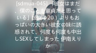 [sdmua-045] 「彼女はまだ、僕のことを童貞だと思っている」彼女（20）よりもおっぱいの大きい彼女の妹に誘惑されて、何度も何度も中出しSEXしてしまった 伊南えりか