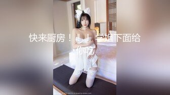 快来厨房！！！ 学姐下面给你吃