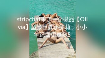 stripchat来了一个极品【Olivia】童颜巨乳小萝莉，小小年纪懂得真多5