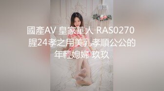 國產AV 皇家華人 RAS0270 腥24孝之用美乳孝順公公的年輕媳婦 玖玖