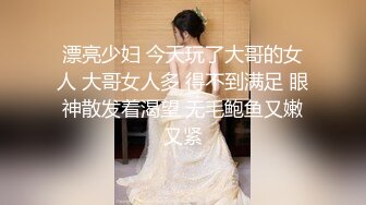 漂亮少妇 今天玩了大哥的女人 大哥女人多 得不到满足 眼神散发着渴望 无毛鲍鱼又嫩又紧