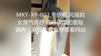 MKY-XP-003.季妍希.风骚韵女荡气犹存.高跟御姐的羞耻调弄 - 麻豆视频免费观看网站的!