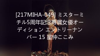 [217MIHA-049] ミスターミチル5周年記念専属女優オーディション エントリーナンバー 15 星仲ここみ