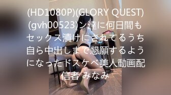 (HD1080P)(GLORY QUEST)(gvh00523)ン達に何日間もセックス漬けにされてるうち自ら中出しまで懇願するようになったドスケベ美人動画配信者 みなみ