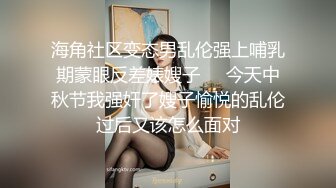 海角社区变态男乱伦强上哺乳期蒙眼反差婊嫂子❤️今天中秋节我强奸了嫂子愉悦的乱伦过后又该怎么面对